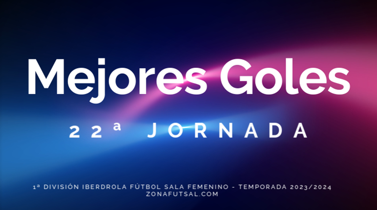 Mejores Goles – 22ª Jornada – 1ª División Iberdrola Fútbol Sala Femenino - Temporada 2023/2024